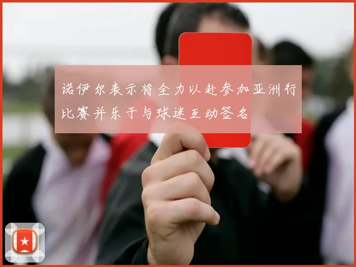 诺伊尔表示将全力以赴参加亚洲行比赛并乐于与球迷互动签名