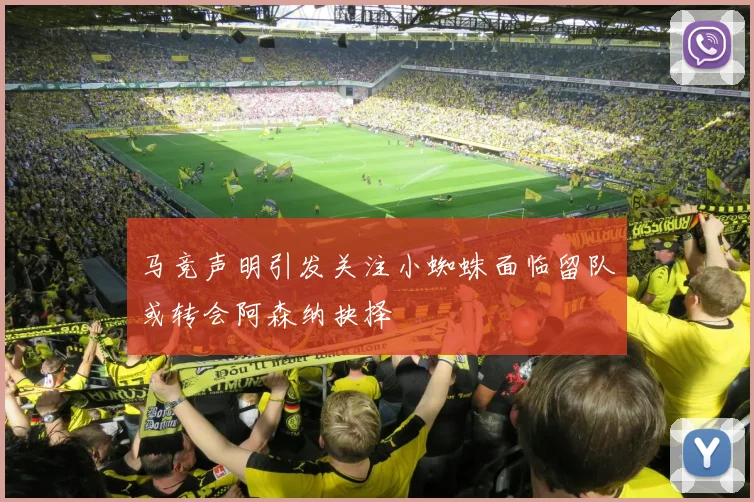 马竞声明引发关注小蜘蛛面临留队或转会阿森纳抉择
