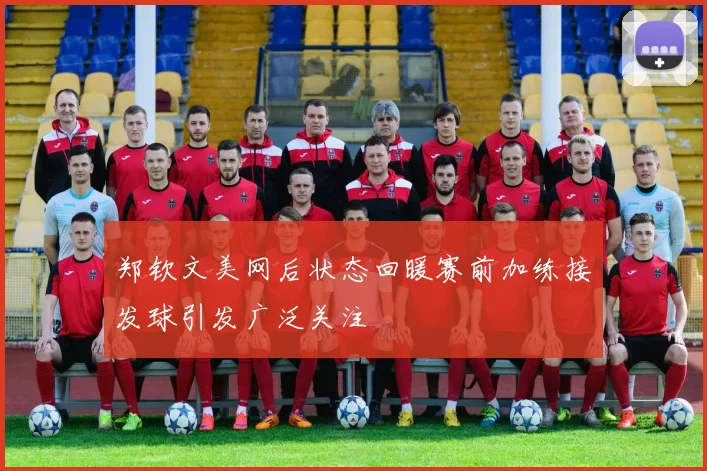 郑钦文美网后状态回暖赛前加练接发球引发广泛关注