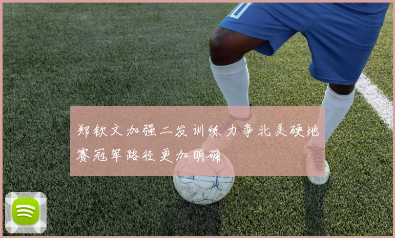 郑钦文加强二发训练力争北美硬地赛冠军路径更加明确