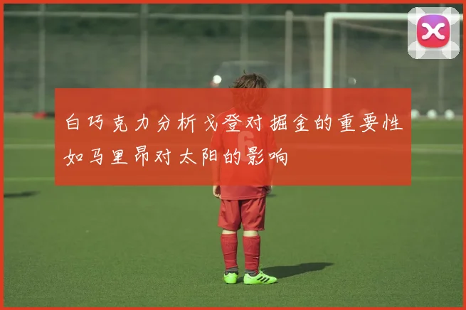 白巧克力分析戈登对掘金的重要性如马里昂对太阳的影响